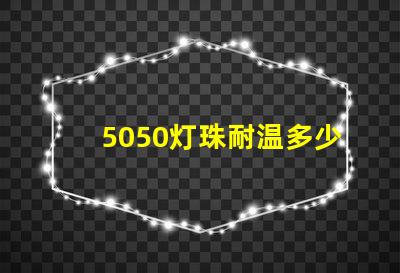 5050灯珠耐温多少 2835灯珠耐温多少